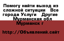 Помогу найти выход из сложной ситуации - Все города Услуги » Другие   . Мурманская обл.,Мурманск г.